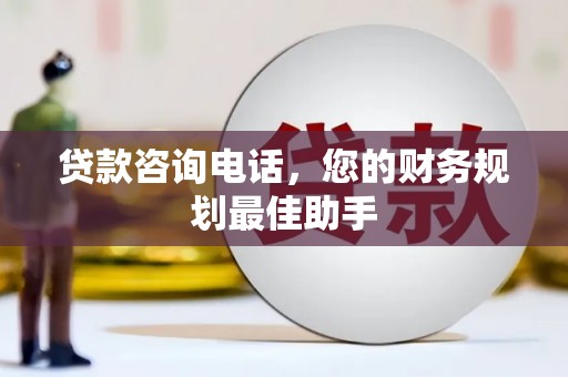 盂县贷款咨询电话，您的财务规划最佳助手