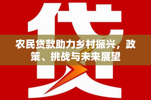 盂县农民贷款助力乡村振兴，政策、挑战与未来展望