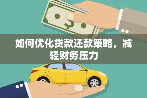盂县如何优化贷款还款策略，减轻财务压力