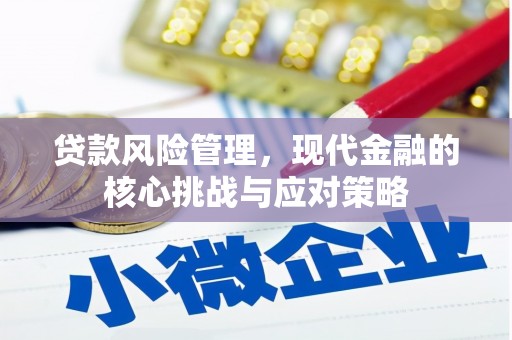 盂县贷款风险管理，现代金融的核心挑战与应对策略