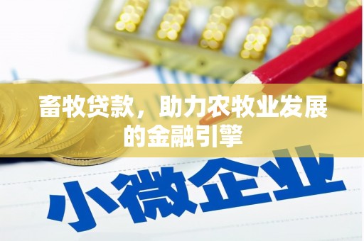 盂县畜牧贷款，助力农牧业发展的金融引擎