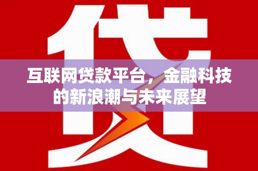 盂县互联网贷款平台，金融科技的新浪潮与未来展望