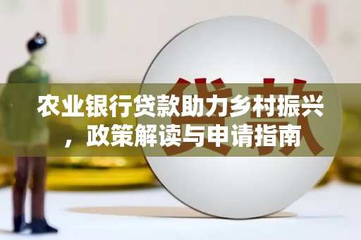 盂县农业银行贷款助力乡村振兴，政策解读与申请指南