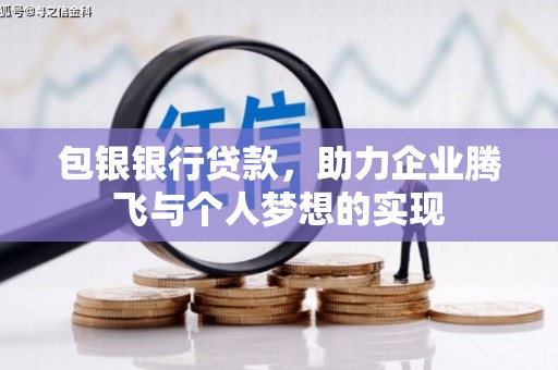盂县包银银行贷款，助力企业腾飞与个人梦想的实现
