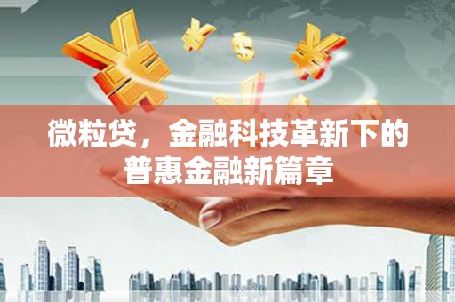 盂县微粒贷，金融科技革新下的普惠金融新篇章
