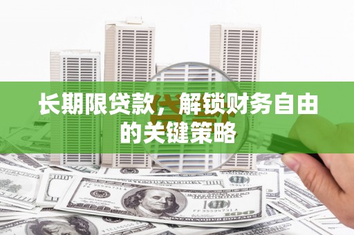 盂县长期限贷款，解锁财务自由的关键策略