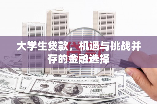 盂县大学生贷款，机遇与挑战并存的金融选择
