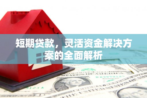 盂县短期贷款，灵活资金解决方案的全面解析