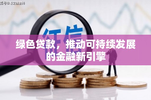 盂县绿色贷款，推动可持续发展的金融新引擎