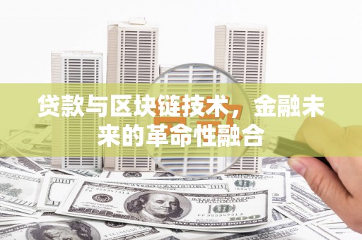 盂县贷款与区块链技术，金融未来的革命性融合