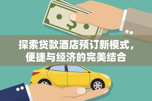 盂县探索贷款酒店预订新模式，便捷与经济的完美结合