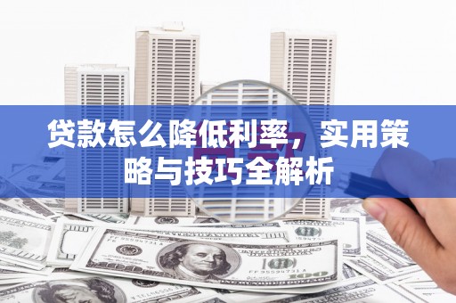 盂县贷款怎么降低利率，实用策略与技巧全解析