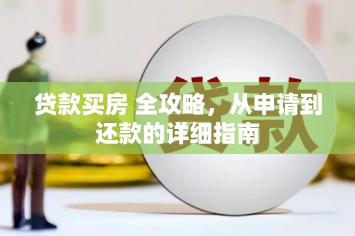 盂县贷款买房 全攻略，从申请到还款的详细指南
