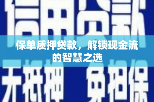 盂县保单质押贷款，解锁现金流的智慧之选