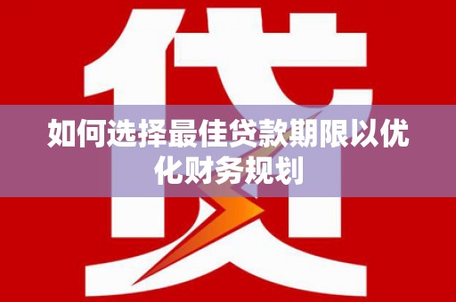 盂县如何选择最佳贷款期限以优化财务规划