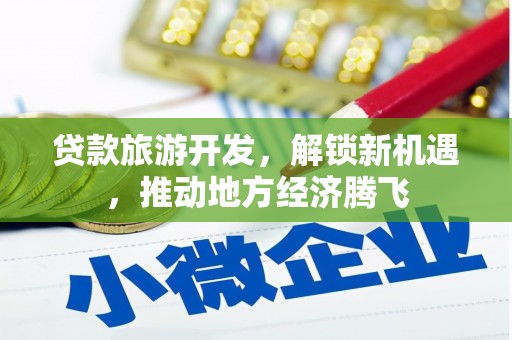 盂县贷款旅游开发，解锁新机遇，推动地方经济腾飞