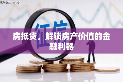 盂县房抵贷，解锁房产价值的金融利器