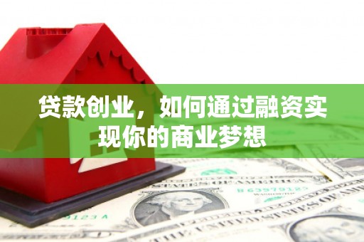 盂县贷款创业，如何通过融资实现你的商业梦想