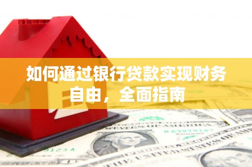 盂县如何通过银行贷款实现财务自由，全面指南
