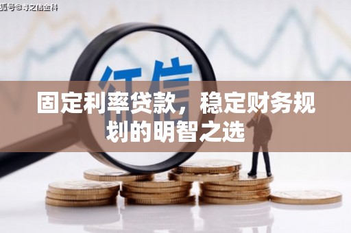 盂县固定利率贷款，稳定财务规划的明智之选