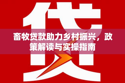 盂县畜牧贷款助力乡村振兴，政策解读与实操指南