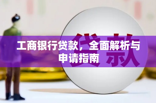 盂县工商银行贷款，全面解析与申请指南