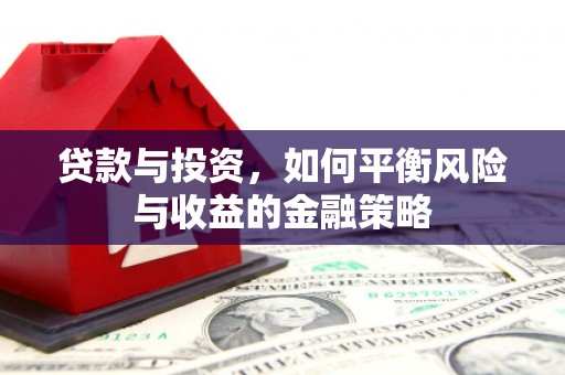盂县贷款与投资，如何平衡风险与收益的金融策略