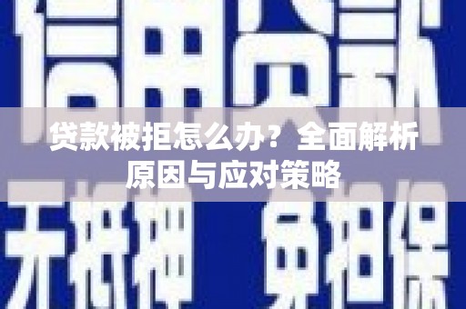 盂县贷款被拒怎么办？全面解析原因与应对策略