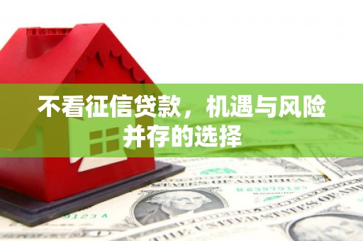盂县不看征信贷款，机遇与风险并存的选择