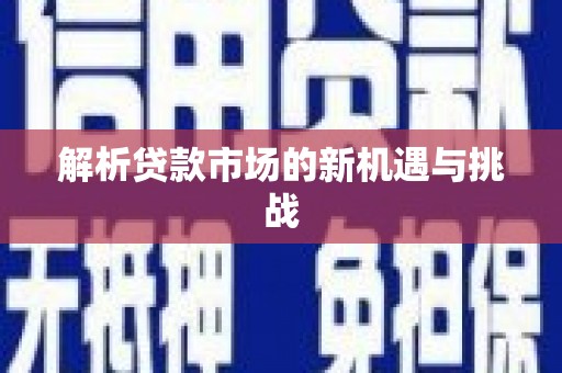 盂县解析贷款市场的新机遇与挑战