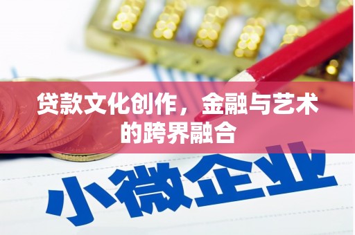 盂县贷款文化创作，金融与艺术的跨界融合