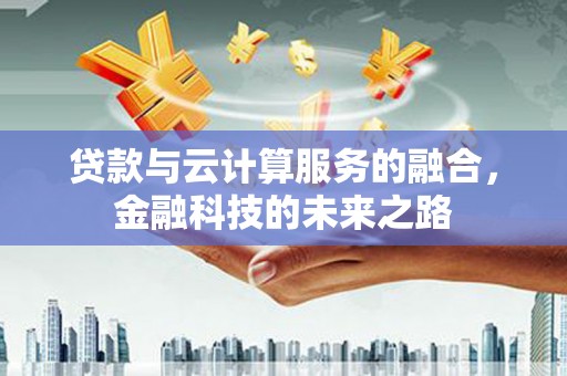 盂县贷款与云计算服务的融合，金融科技的未来之路
