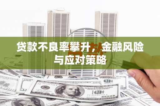 盂县贷款不良率攀升，金融风险与应对策略