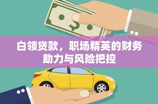 盂县白领贷款,职场精英的财务助力与风险把控 盂县白领贷款,职场精英的财务助力与风险把控